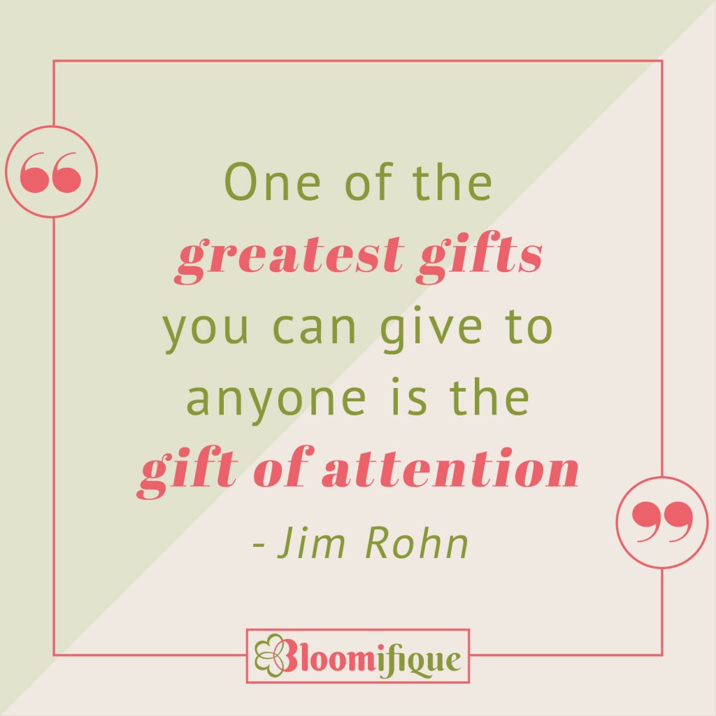 Attention is the greatest gift you can give to anyone is the gift of attention - Jim Rohn